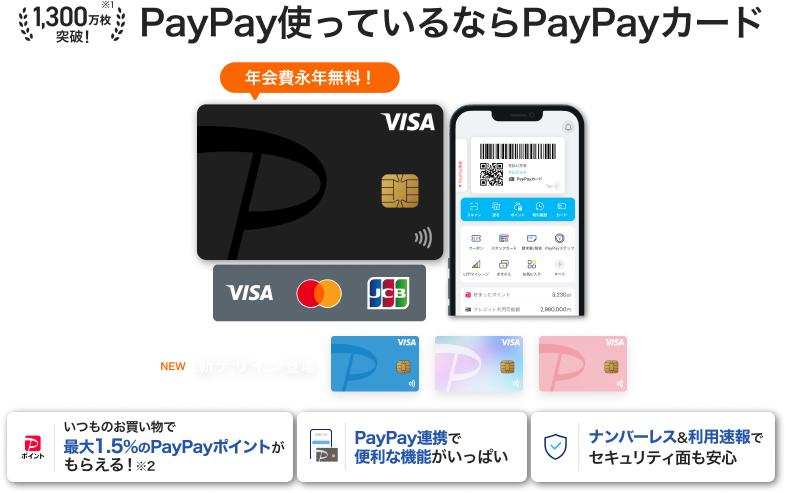 PayPay使っているならPayPayカード 年会費永年無料！「いつものお買い物で最大1.5%のPayPayポイントがもらえる！」「PayPay連携で便利な機能がいっぱい」「ナンバーレス&利用速報でセキュリティ面も安心」（VISA・Mastercard・JCB）