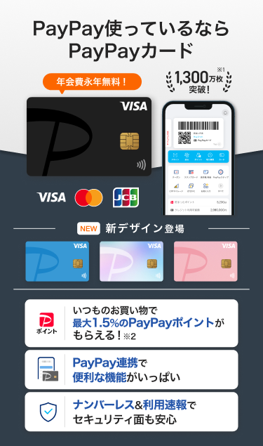 PayPay使っているならPayPayカード 年会費永年無料！「いつものお買い物で最大1.5%のPayPayポイントがもらえる！」「PayPay連携で便利な機能がいっぱい」「ナンバーレス&利用速報でセキュリティ面も安心」（VISA・Mastercard・JCB）